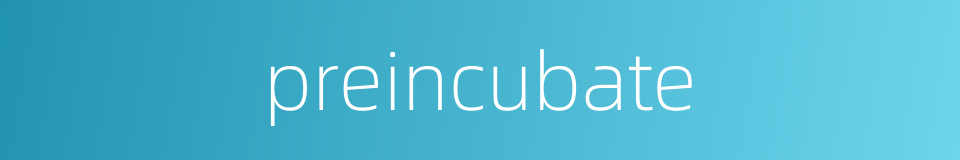 preincubate的同义词