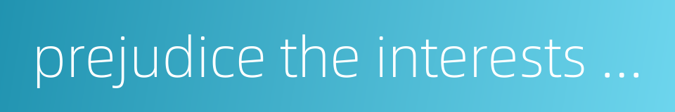 prejudice the interests of others的同义词