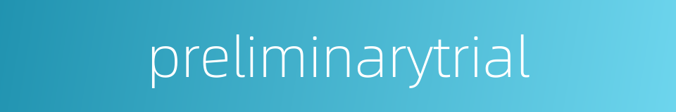 preliminarytrial的同义词