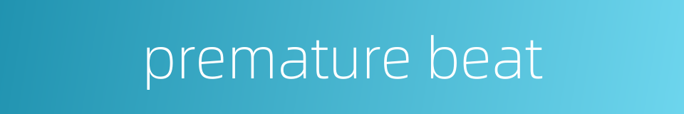 premature beat的同义词