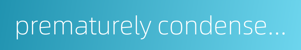 prematurely condensed chromosome的同义词