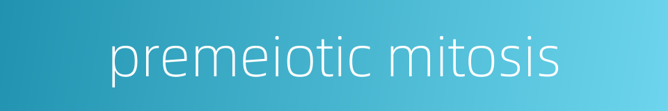 premeiotic mitosis的同义词