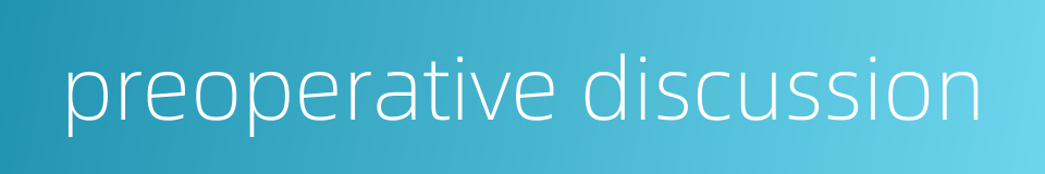 preoperative discussion的同义词