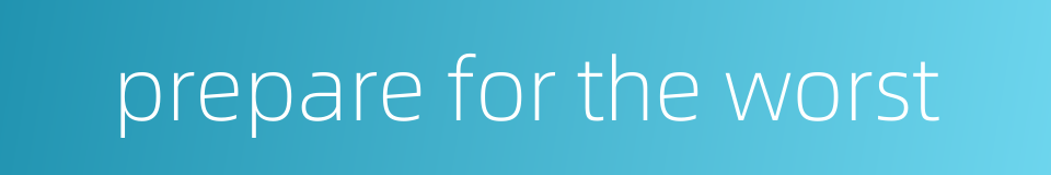 prepare for the worst的同义词