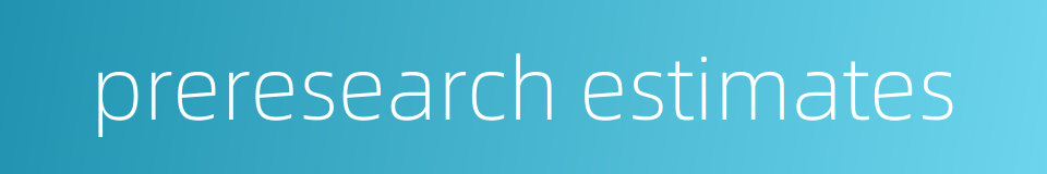 preresearch estimates的同义词