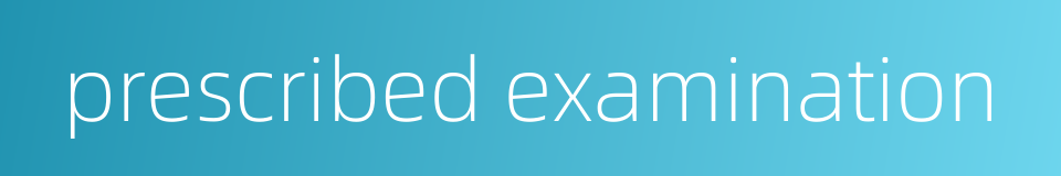 prescribed examination的同义词