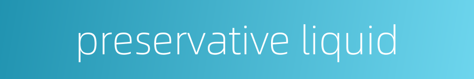 preservative liquid的同义词