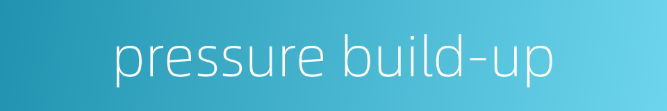 pressure build-up的同义词