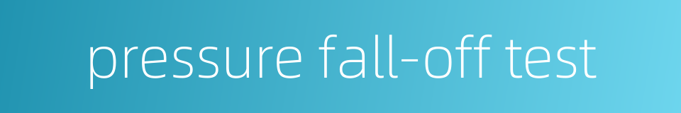 pressure fall-off test的同义词