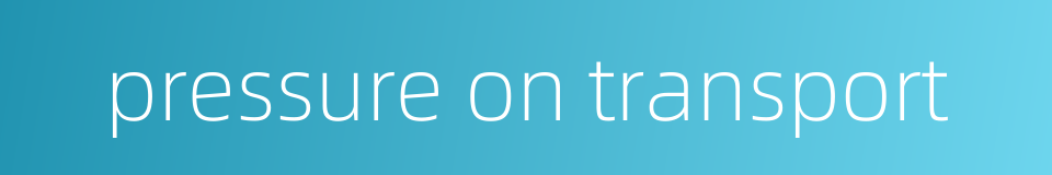 pressure on transport的同义词