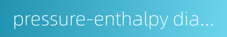 pressure-enthalpy diagram的同义词