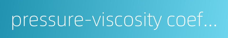 pressure-viscosity coefficient的同义词