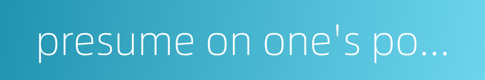 presume on one's power and rely upon one's wealth的同义词