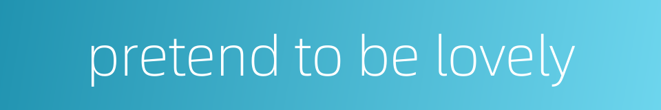pretend to be lovely的同义词