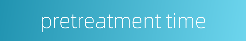 pretreatment time的同义词