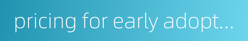 pricing for early adopters的同义词