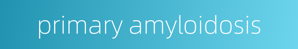 primary amyloidosis的同义词