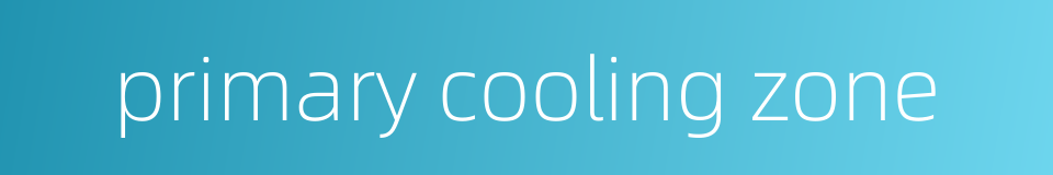 primary cooling zone的同义词