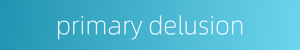 primary delusion的同义词