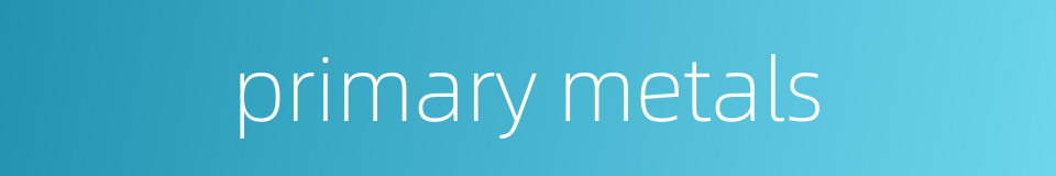 primary metals的同义词