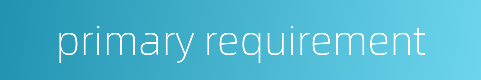 primary requirement的同义词