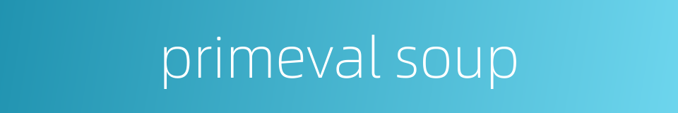 primeval soup的同义词