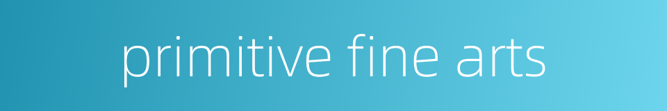 primitive fine arts的同义词