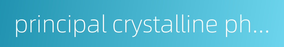 principal crystalline phase的同义词