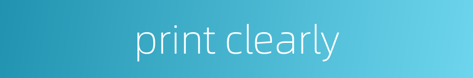 print clearly的同义词
