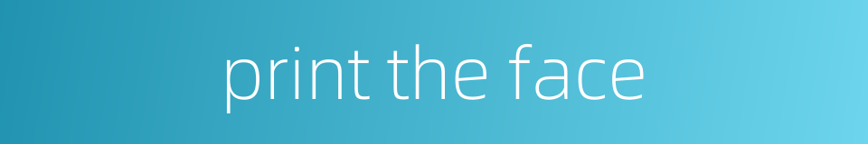 print the face的同义词