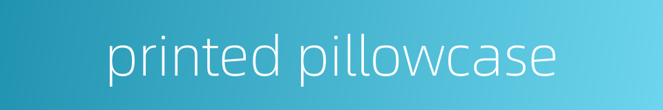 printed pillowcase的同义词
