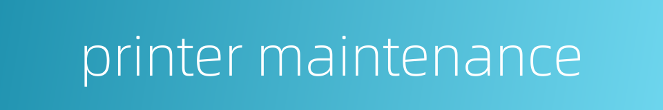 printer maintenance的同义词