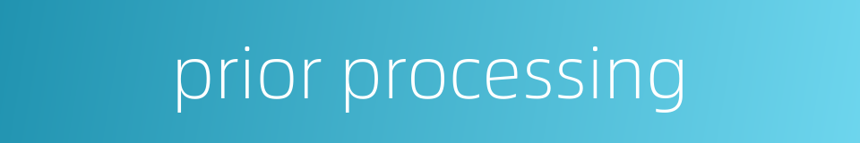 prior processing的同义词