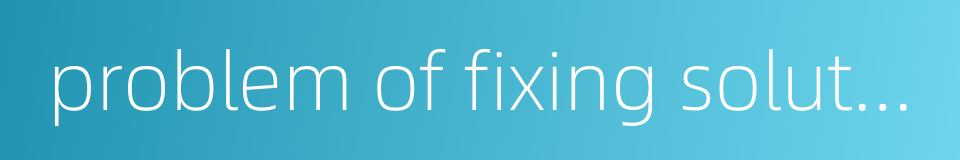 problem of fixing solution的同义词