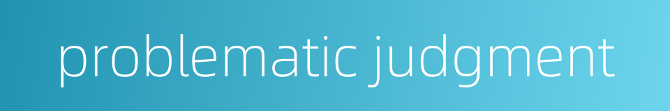 problematic judgment的同义词