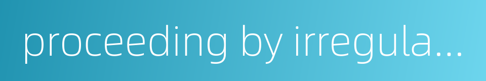 proceeding by irregular steps的同义词