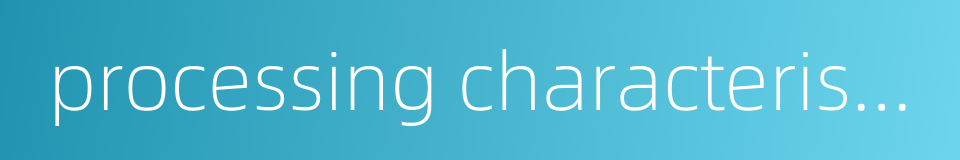 processing characteristics的同义词