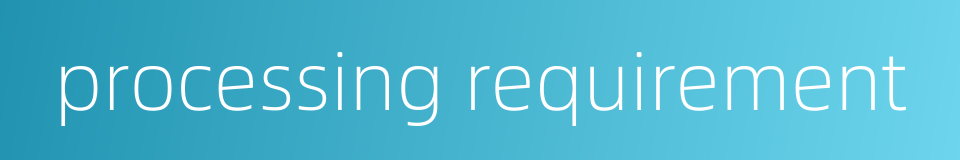 processing requirement的同义词
