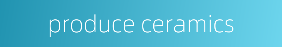 produce ceramics的同义词