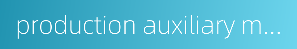 production auxiliary materials的同义词