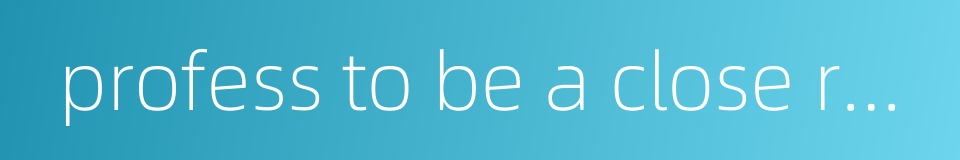 profess to be a close relative or an old friend of sb的同义词