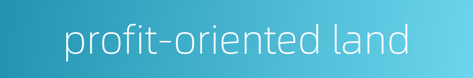 profit-oriented land的同义词