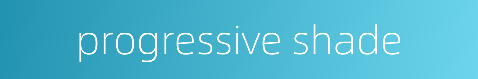 progressive shade的同义词
