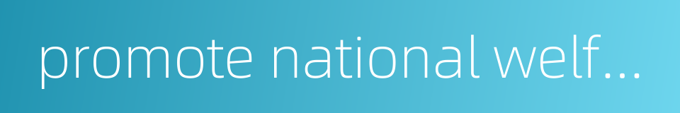 promote national welfare and foster the happiness of the people的同义词