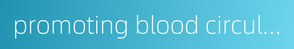 promoting blood circulation to remove meridian obstruction的同义词