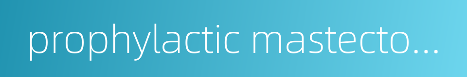 prophylactic mastectomy的同义词