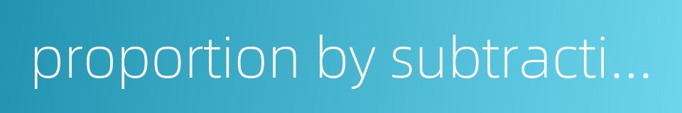 proportion by subtraction的同义词