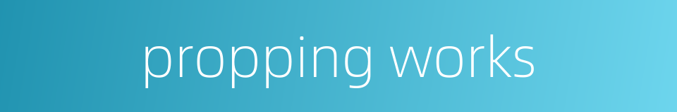 propping works的同义词