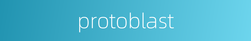 protoblast的同义词