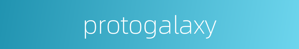 protogalaxy的同义词